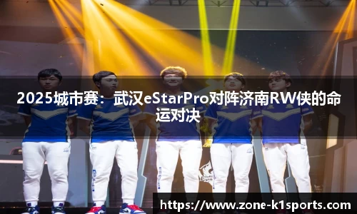 2025城市赛:武汉eStarPro对阵济南RW侠的命运对决