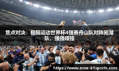 焦点对决:极限运动世界杯4强赛舟山队对阵芜湖队,强强碰撞