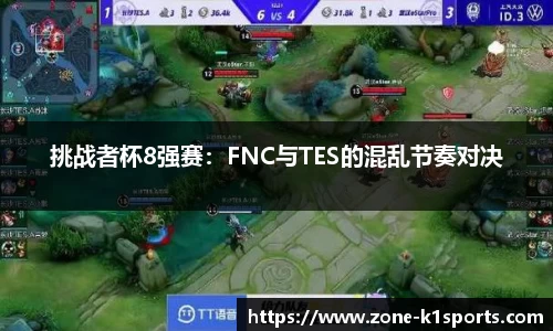 挑战者杯8强赛:FNC与TES的混乱节奏对决