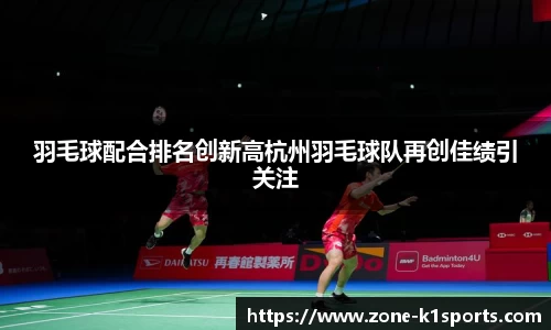 羽毛球配合排名创新高杭州羽毛球队再创佳绩引关注