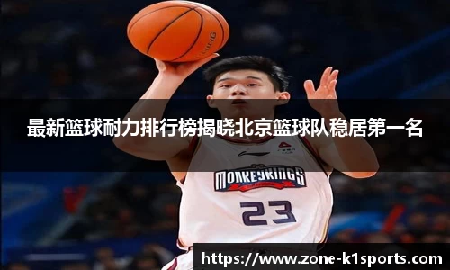 最新篮球耐力排行榜揭晓北京篮球队稳居第一名
