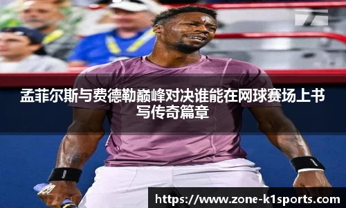 孟菲尔斯与费德勒巅峰对决谁能在网球赛场上书写传奇篇章